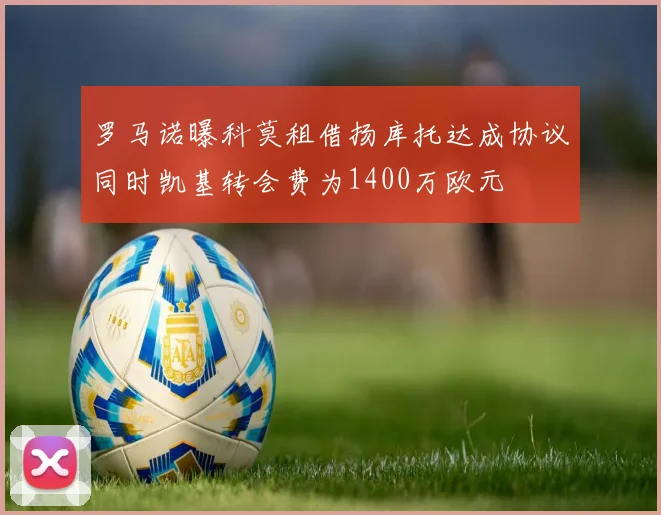 罗马诺曝科莫租借扬库托达成协议同时凯基转会费为1400万欧元