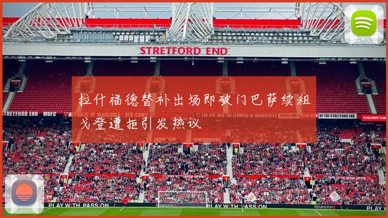 拉什福德替补出场即破门巴萨续租戈登遭拒引发热议