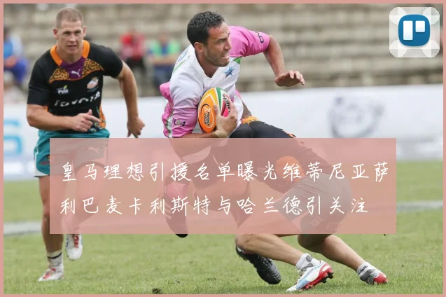 皇马理想引援名单曝光维蒂尼亚萨利巴麦卡利斯特与哈兰德引关注