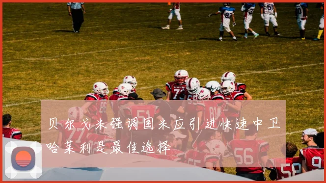 贝尔戈米强调国米应引进快速中卫哈莱利是最佳选择