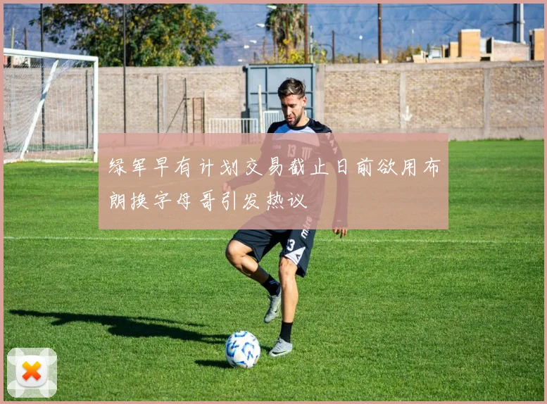 绿军早有计划交易截止日前欲用布朗换字母哥引发热议